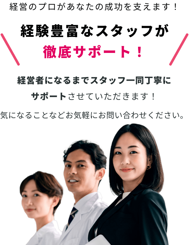 経験豊富なスタッフが徹底サポート！